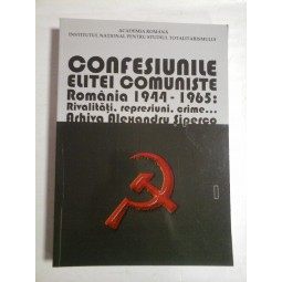   CONFESIUNILE  ELITEI  COMUNISTE  ROMANIA  1944-1965: rivalitati, represiuni, crime... Arhiva Alexandru  Siperco  - Vol.I  - Bucuresti,  2015 